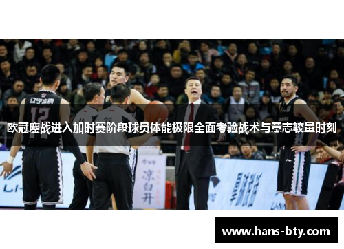 欧冠鏖战进入加时赛阶段球员体能极限全面考验战术与意志较量时刻 欧冠鏖战进入加时赛阶段球员体能极限全面考验战术与意志较量时刻