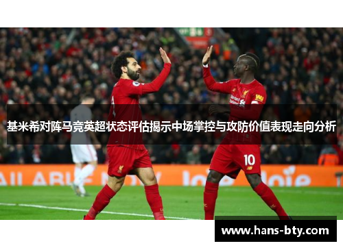 基米希对阵马竞英超状态评估揭示中场掌控与攻防价值表现走向分析