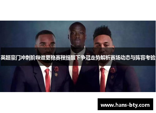 英超豪门冲刺阶段谁更稳赛程提醒下争冠走势解析赛场动态与阵容考验