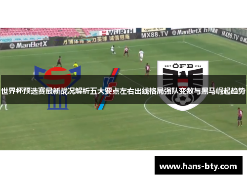 世界杯预选赛最新战况解析五大要点左右出线格局强队变数与黑马崛起趋势