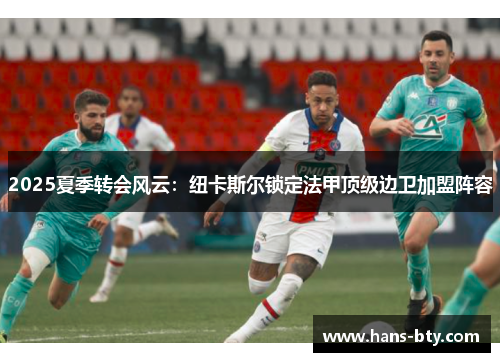 2025夏季转会风云:纽卡斯尔锁定法甲顶级边卫加盟阵容 2025夏季转会风云:纽卡斯尔锁定法甲顶级边卫加盟阵容