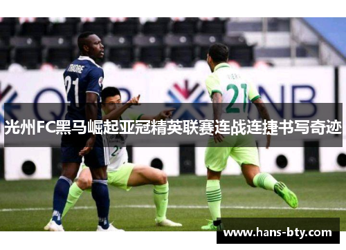 光州FC黑马崛起亚冠精英联赛连战连捷书写奇迹