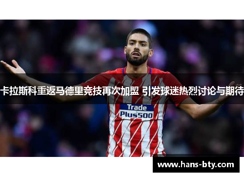 卡拉斯科重返马德里竞技再次加盟 引发球迷热烈讨论与期待 卡拉斯科重返马德里竞技再次加盟 引发球迷热烈讨论与期待