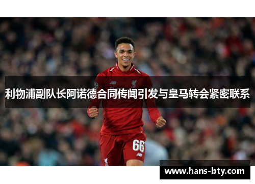 利物浦副队长阿诺德合同传闻引发与皇马转会紧密联系 利物浦副队长阿诺德合同传闻引发与皇马转会紧密联系