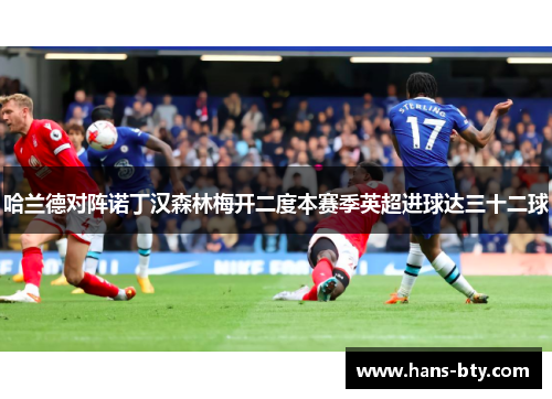 哈兰德对阵诺丁汉森林梅开二度本赛季英超进球达三十二球 哈兰德对阵诺丁汉森林梅开二度本赛季英超进球达三十二球