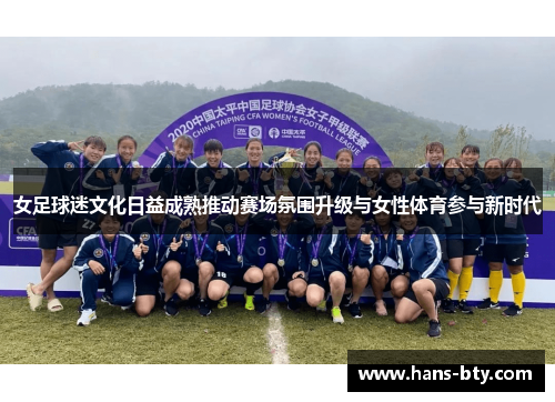 女足球迷文化日益成熟推动赛场氛围升级与女性体育参与新时代