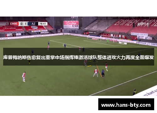 库普梅纳斯伤愈复出重掌中场指挥棒激活球队整体进攻火力再度全面爆发 库普梅纳斯伤愈复出重掌中场指挥棒激活球队整体进攻火力再度全面爆发