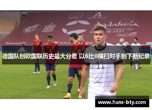 德国队创欧国联历史最大分差 以6比0横扫对手创下新纪录