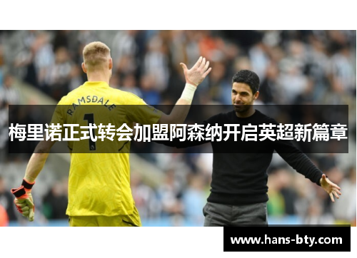 梅里诺正式转会加盟阿森纳开启英超新篇章