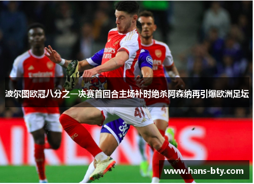 波尔图欧冠八分之一决赛首回合主场补时绝杀阿森纳再引爆欧洲足坛