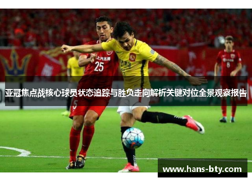 亚冠焦点战核心球员状态追踪与胜负走向解析关键对位全景观察报告