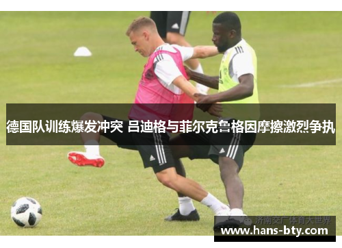 德国队训练爆发冲突 吕迪格与菲尔克鲁格因摩擦激烈争执