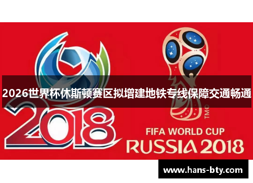 2026世界杯休斯顿赛区拟增建地铁专线保障交通畅通